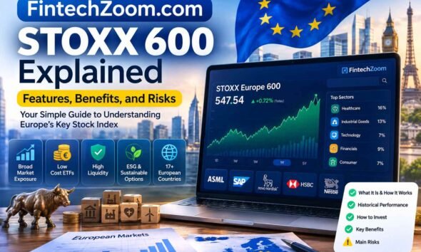 FintechZoom.com STOXX 600 Explained: Features, Benefits, and Risks